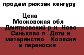 продам рюкзак кенгуру › Цена ­ 1 500 - Московская обл., Дмитровский р-н, Ново-Синьково п. Дети и материнство » Коляски и переноски   